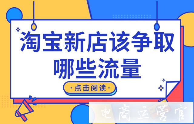 淘寶新店該重點(diǎn)去爭(zhēng)取哪些流量?淘寶新手獲取流量的步驟